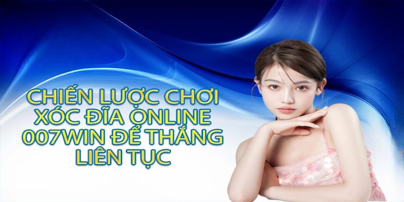 Chiến lược trải nghiệm xóc đĩa 007Win đúng cách để duy trì chiến thắng