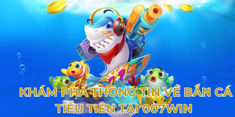 Khám phá thông tin về bắn cá tiểu tiên tại 007Win