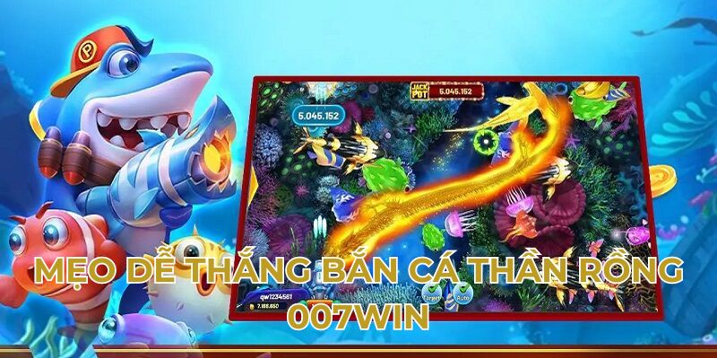 Mẹo dễ thắng bắn cá thần Rồng 007win