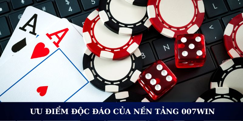 Ưu điểm độc đáo của nền tảng 007WIN